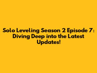 Solo Leveling Season 2 Episode 7: Diving Deep into the Latest Updates!