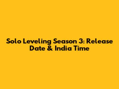 Solo Leveling Season 3: Release Date & India Time