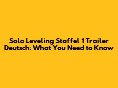 Solo Leveling Staffel 1 Trailer Deutsch: What You Need to Know