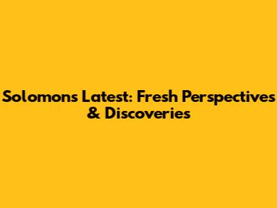 Solomon's Latest: Fresh Perspectives & Discoveries