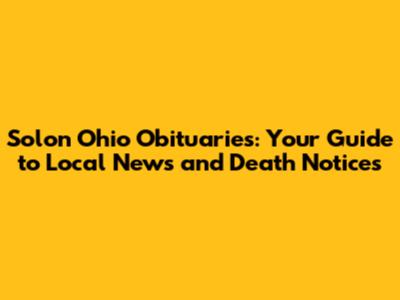Solon Ohio Obituaries: Your Guide to Local News and Death Notices