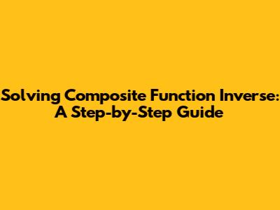 Solving Composite Function Inverse: A Step-by-Step Guide