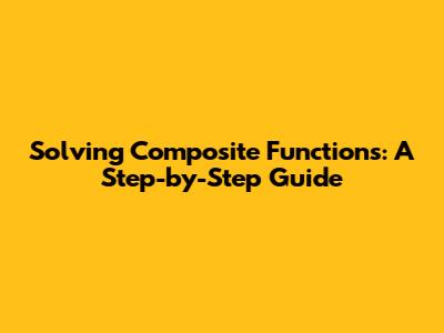Solving Composite Functions: A Step-by-Step Guide