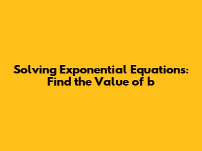 Solving Exponential Equations: Find the Value of b