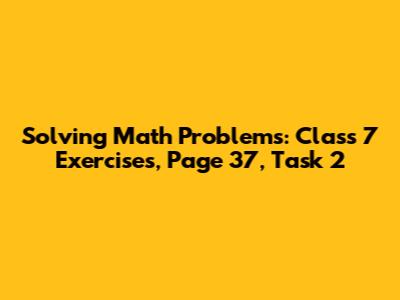 Solving Math Problems: Class 7 Exercises, Page 37, Task 2