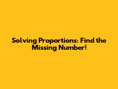 Solving Proportions: Find the Missing Number!