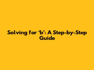 Solving for ‘b’: A Step-by-Step Guide
