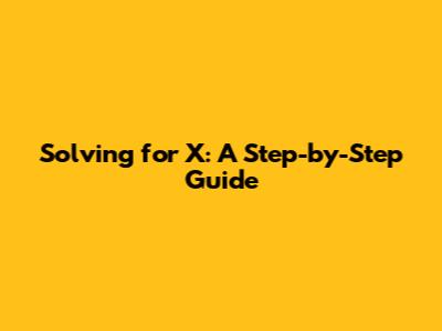 Solving for X: A Step-by-Step Guide