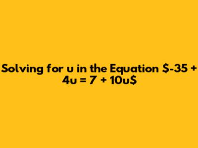 Solving for u in the Equation $-35 + 4u = 7 + 10u$
