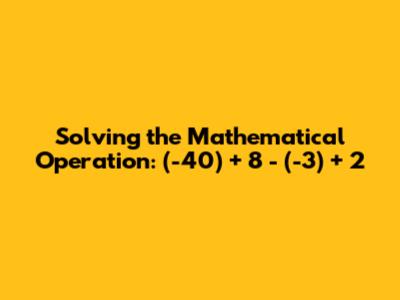 Solving the Mathematical Operation: (-40) + 8 - (-3) + 2