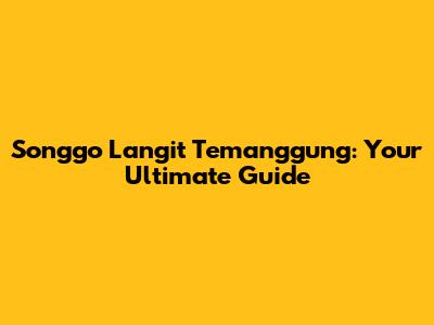Songgo Langit Temanggung: Your Ultimate Guide