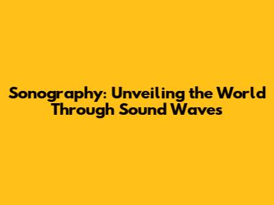 Sonography: Unveiling the World Through Sound Waves