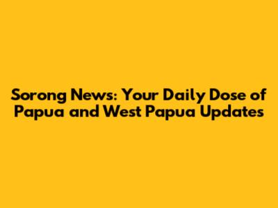 Sorong News: Your Daily Dose of Papua and West Papua Updates