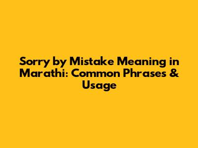 Sorry by Mistake Meaning in Marathi: Common Phrases & Usage