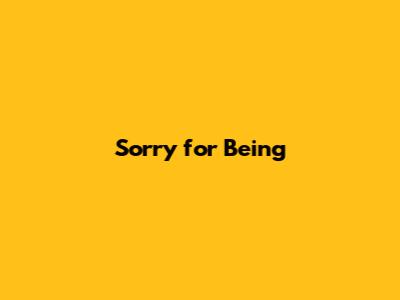 Sorry for Being