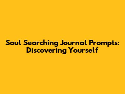 Soul Searching Journal Prompts: Discovering Yourself