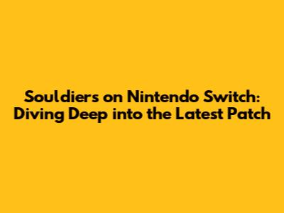 Souldiers on Nintendo Switch: Diving Deep into the Latest Patch