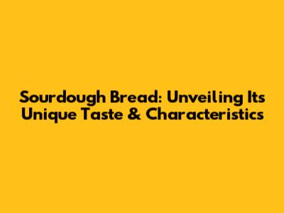 Sourdough Bread: Unveiling Its Unique Taste & Characteristics