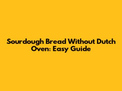 Sourdough Bread Without Dutch Oven: Easy Guide