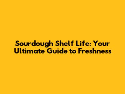 Sourdough Shelf Life: Your Ultimate Guide to Freshness