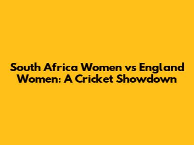 South Africa Women vs England Women: A Cricket Showdown
