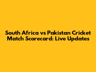 South Africa vs Pakistan Cricket Match Scorecard: Live Updates
