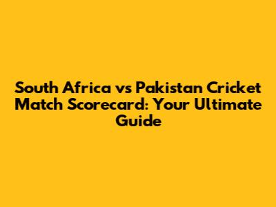 South Africa vs Pakistan Cricket Match Scorecard: Your Ultimate Guide