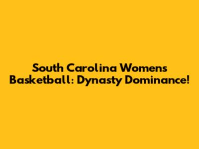 South Carolina Women's Basketball: Dynasty Dominance!