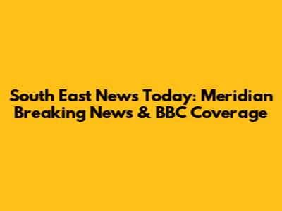 South East News Today: Meridian Breaking News & BBC Coverage