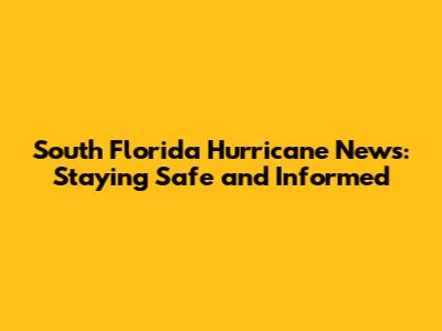 South Florida Hurricane News: Staying Safe and Informed