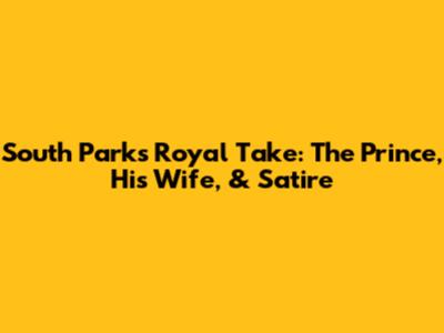 South Park's Royal Take: The Prince, His Wife, & Satire