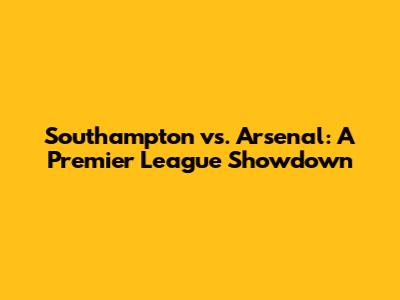 Southampton vs. Arsenal: A Premier League Showdown