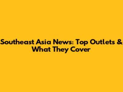 Southeast Asia News: Top Outlets & What They Cover