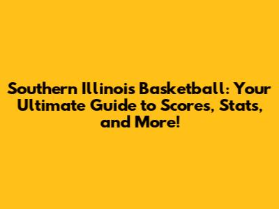 Southern Illinois Basketball: Your Ultimate Guide to Scores, Stats, and More!