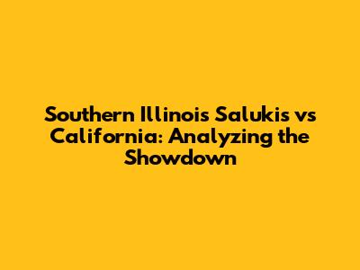 Southern Illinois Salukis vs California: Analyzing the Showdown