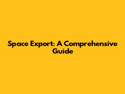 Space Export: A Comprehensive Guide