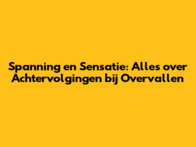 Spanning en Sensatie: Alles over Achtervolgingen bij Overvallen