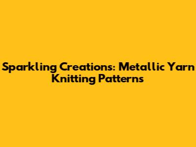 Sparkling Creations: Metallic Yarn Knitting Patterns