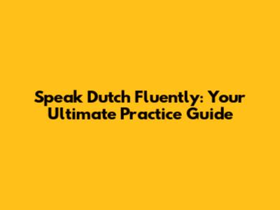 Speak Dutch Fluently: Your Ultimate Practice Guide