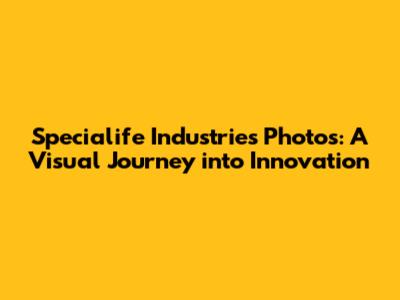 Specialife Industries Photos: A Visual Journey into Innovation