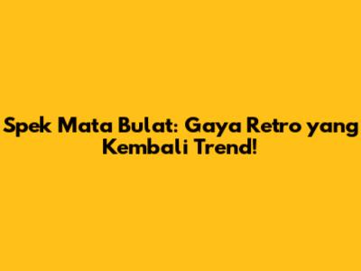 Spek Mata Bulat: Gaya Retro yang Kembali Trend!