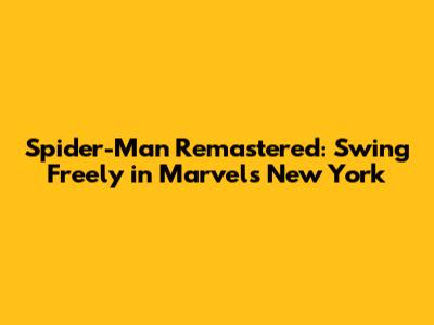 Spider-Man Remastered: Swing Freely in Marvel's New York