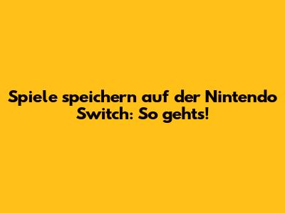 Spiele speichern auf der Nintendo Switch: So geht's!
