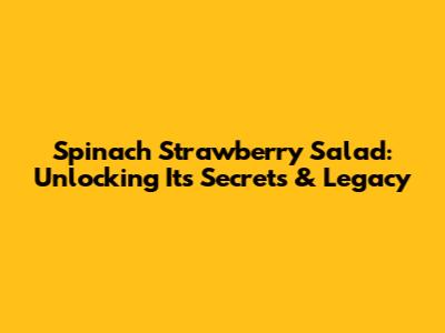 Spinach Strawberry Salad: Unlocking Its Secrets & Legacy