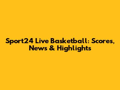 Sport24 Live Basketball: Scores, News & Highlights