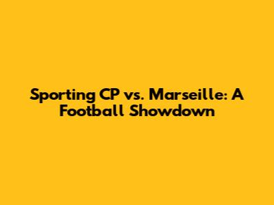 Sporting CP vs. Marseille: A Football Showdown