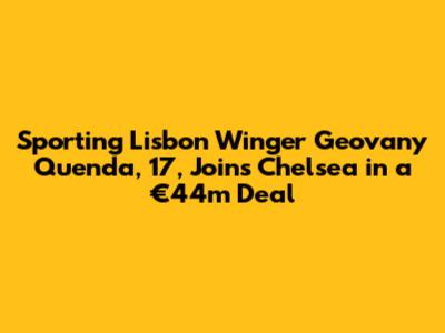 Sporting Lisbon Winger Geovany Quenda, 17, Joins Chelsea in a €44m Deal