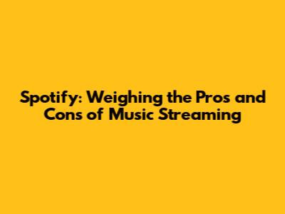 Spotify: Weighing the Pros and Cons of Music Streaming