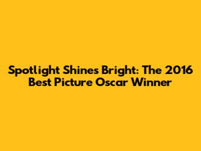 Spotlight Shines Bright: The 2016 Best Picture Oscar Winner