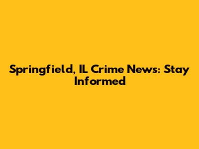 Springfield, IL Crime News: Stay Informed